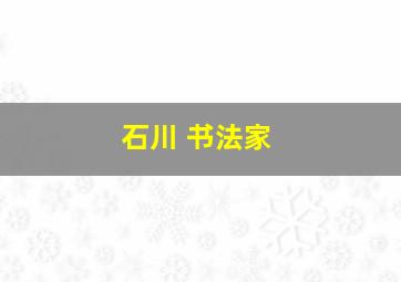 石川 书法家